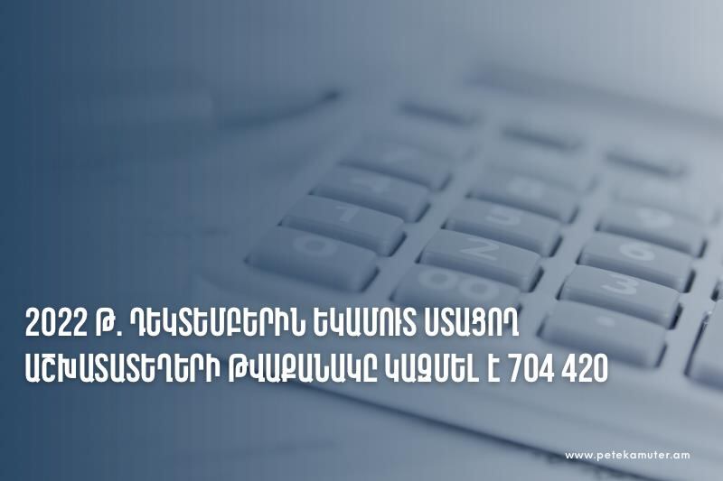 2022 թ․ դեկտեմբերին եկամուտ ստացող աշխատատեղերի թվաքանակը կազմել է 704 հազար 420