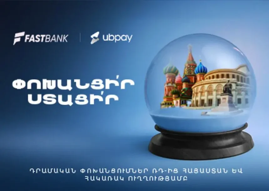 Ֆասթ Բանկը գործարկում է UBPay-ը․  դրամական փոխանցումներ Ռուսաստանից Հայաստան և հակառակ ուղղությամբ